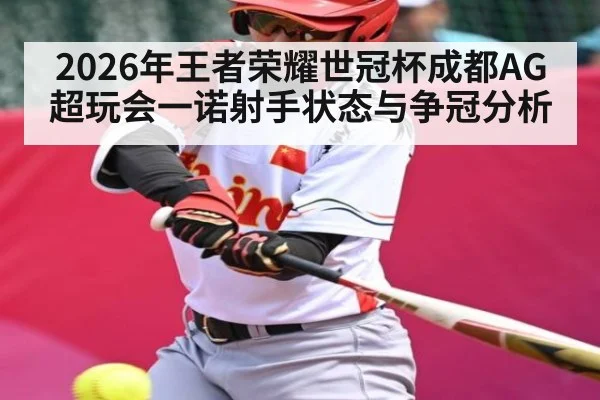 2026年王者荣耀世冠杯成都AG超玩会一诺射手状态与争冠分析